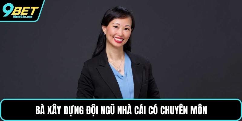 Bà xây dựng đội ngũ nhà cái có chuyên môn