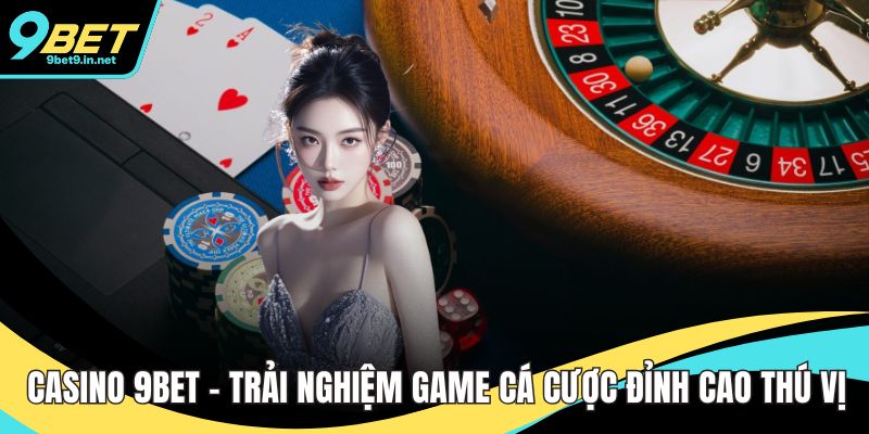 Casino 9BET – Trải Nghiệm Game Cá Cược Đỉnh Cao Thú Vị
