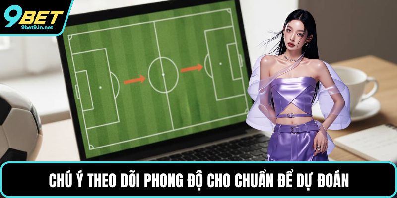 Chú ý theo dõi phong độ cho chuẩn để dự đoán
