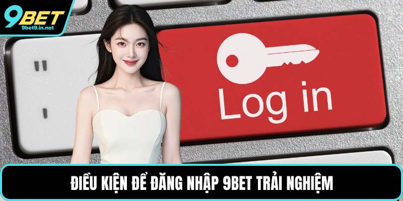 Điều kiện để đăng nhập 9BET trải nghiệm