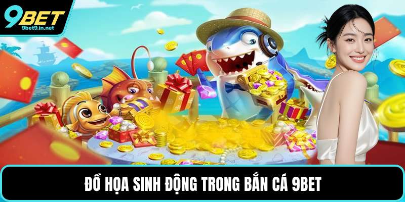 Đồ họa sinh động trong bắn cá 9BET