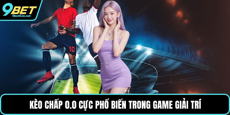 Kèo chấp 0.0 cực phổ biến trong game giải trí