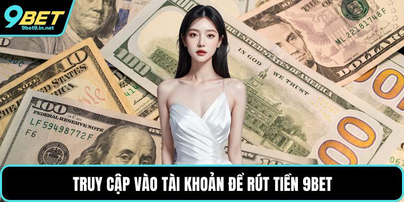 Truy cập vào tài khoản để rút tiền 9BET