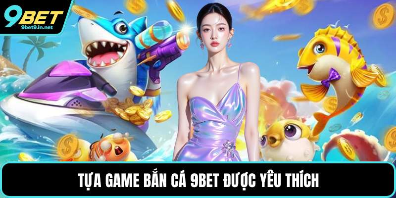 Tựa game bắn cá 9BET được yêu thích
