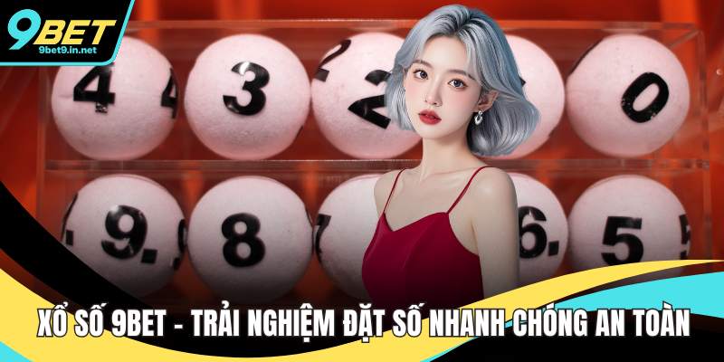 Xổ Số 9BET - Trải Nghiệm Đặt Số Nhanh Chóng An Toàn